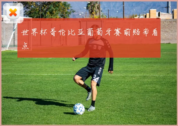 世界杯哥伦比亚葡萄牙赛前赔率看点