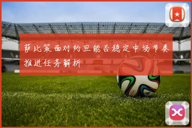 萨比策面对约旦能否稳定中场节奏推进任务解析