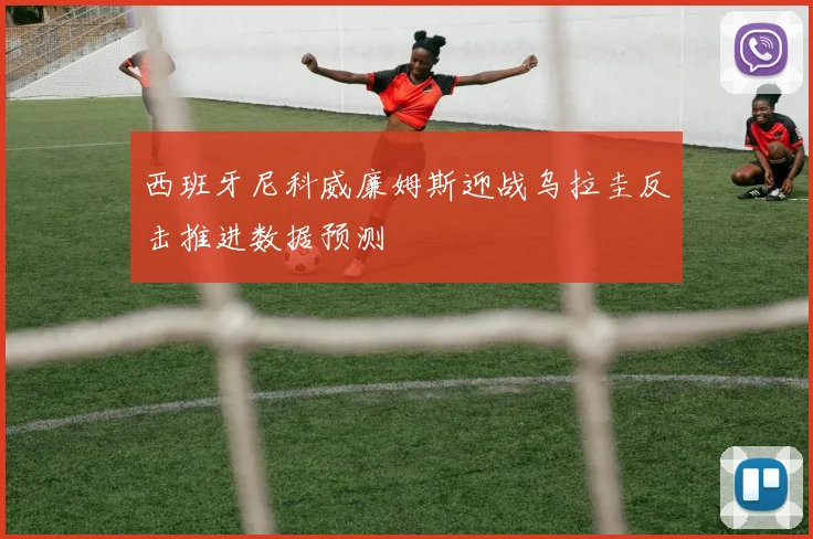 西班牙尼科威廉姆斯迎战乌拉圭反击推进数据预测