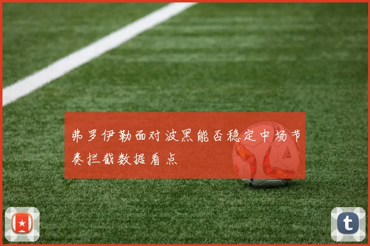 弗罗伊勒面对波黑能否稳定中场节奏拦截数据看点