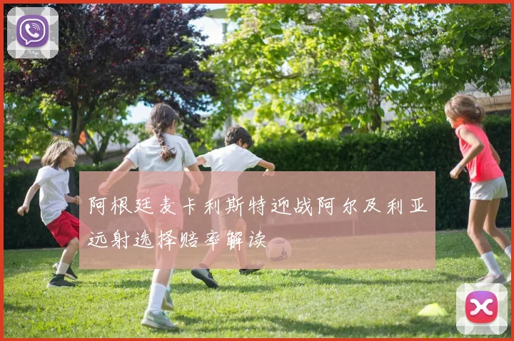阿根廷麦卡利斯特迎战阿尔及利亚远射选择赔率解读