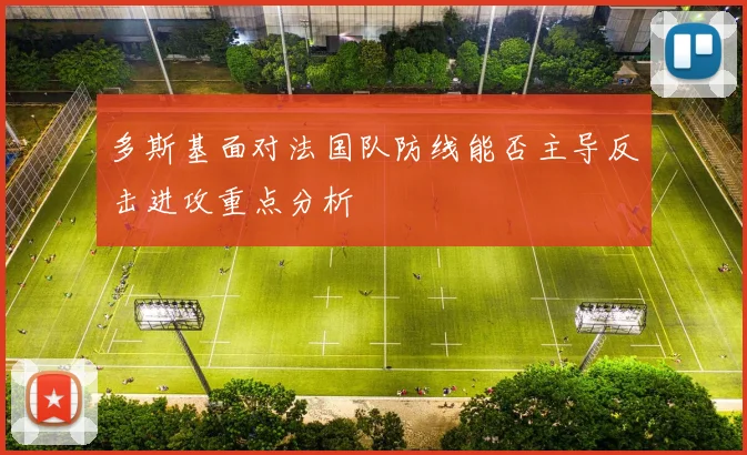 多斯基面对法国队防线能否主导反击进攻重点分析