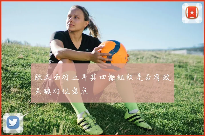 欧文面对土耳其回撤组织是否有效关键对位盘点